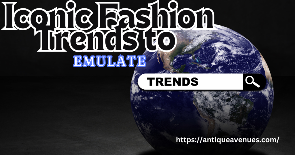 Iconic Fashion Trends to Emulate