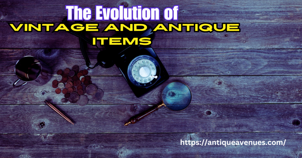 The Evolution of Vintage and Antique Items 
