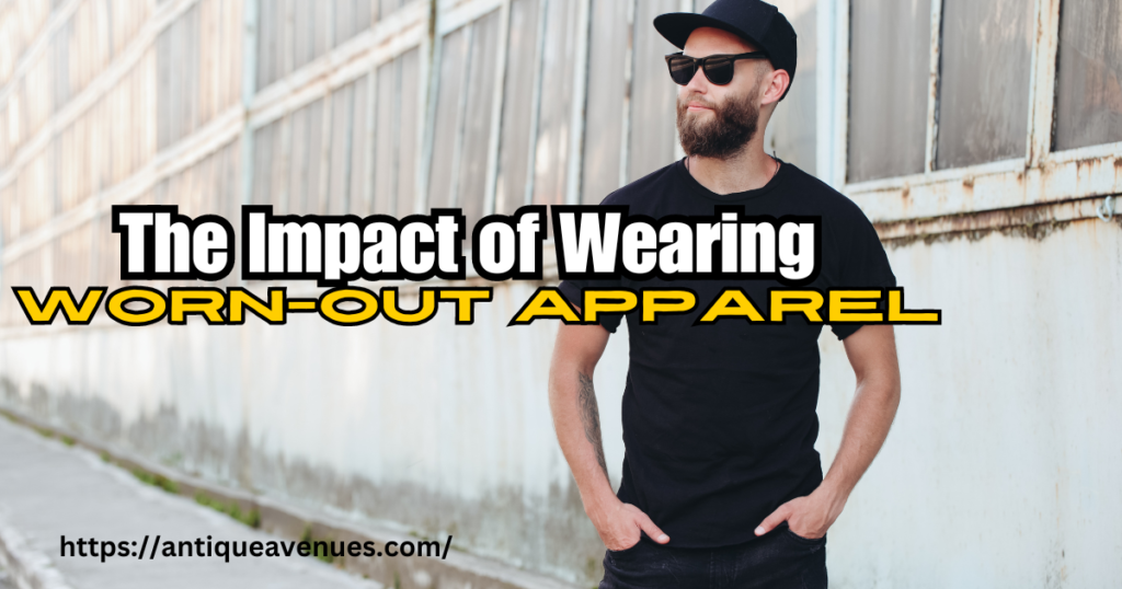 The Impact of Wearing Worn-Out Apparel
