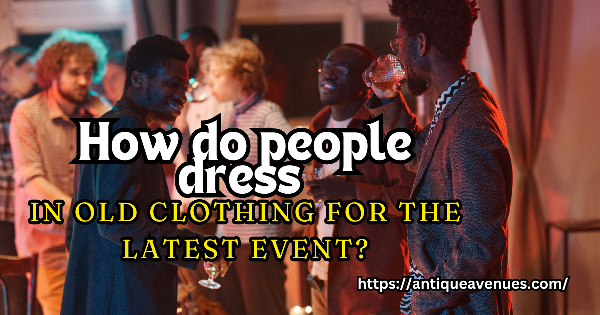 How do people dress in old clothing for the latest event?