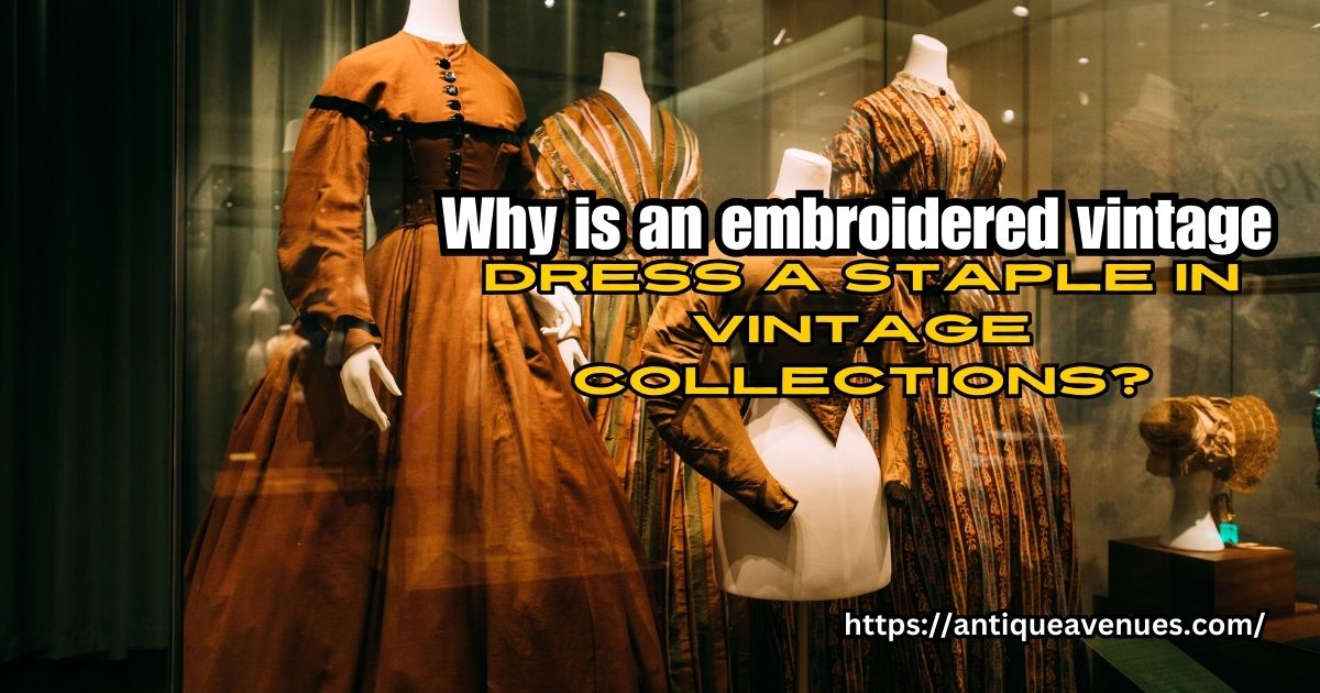 Why is an embroidered vintage dress a staple in vintage collections?