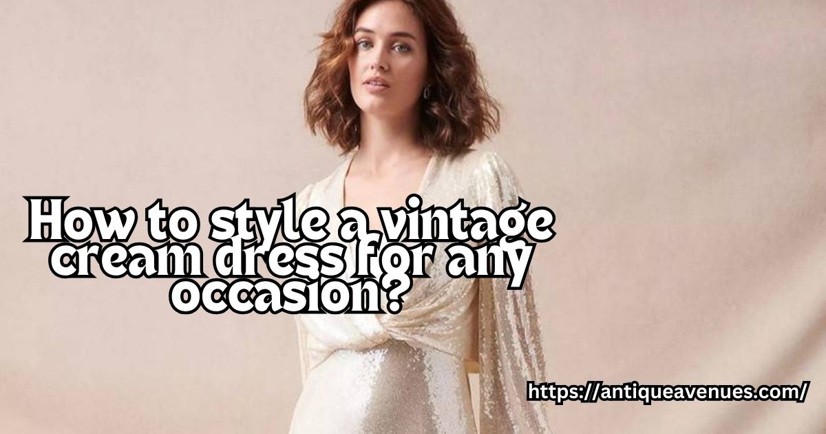 How to style a vintage cream dress for any occasion?