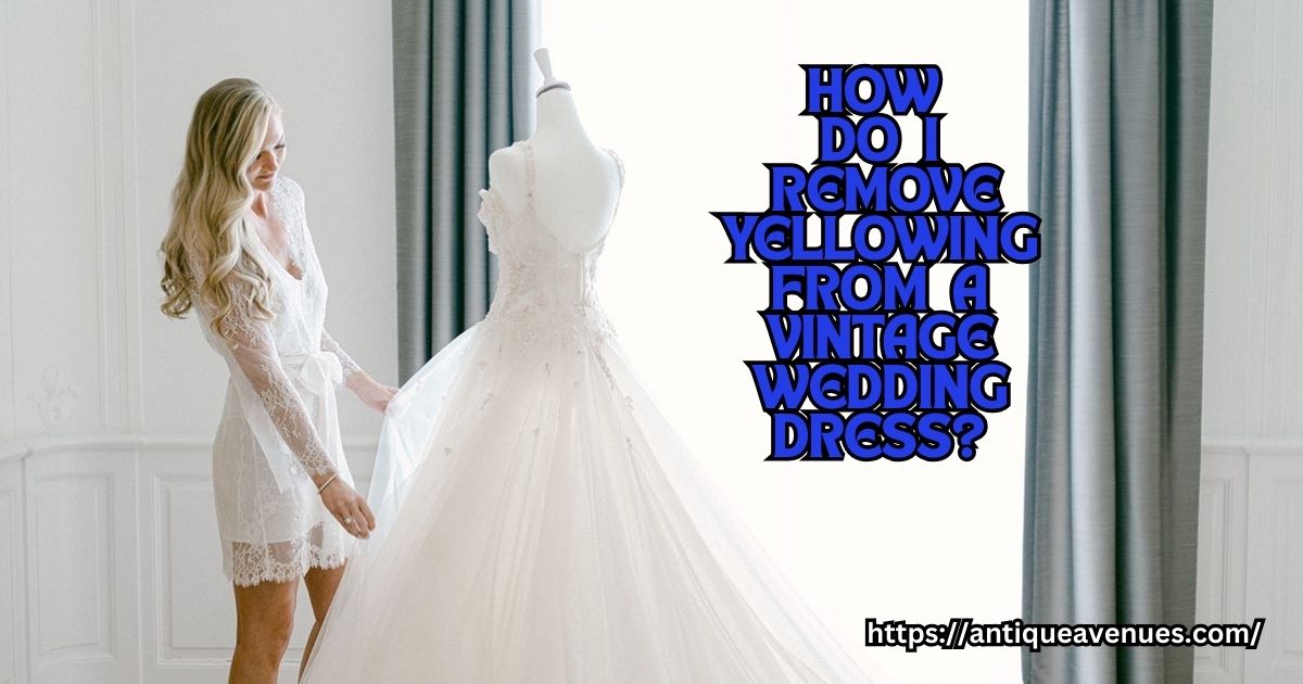 How do I remove yellowing from a vintage wedding dress?